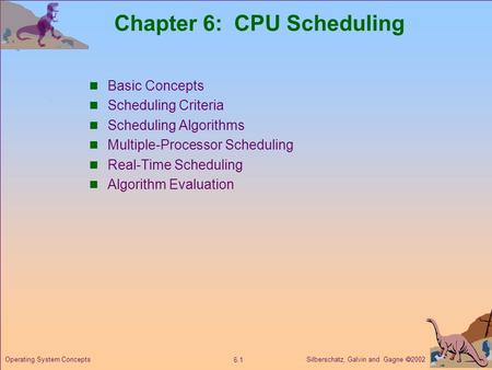 Silberschatz, Galvin and Gagne  2002 6.1 Operating System Concepts Chapter 6: CPU Scheduling Basic Concepts Scheduling Criteria Scheduling Algorithms.