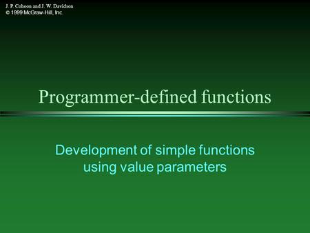 J. P. Cohoon and J. W. Davidson © 1999 McGraw-Hill, Inc. Programmer-defined functions Development of simple functions using value parameters.