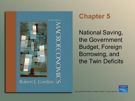 Copyright © 2006 Pearson Addison-Wesley. All rights reserved. Chapter 5 National Saving, the Government Budget, Foreign Borrowing, and the Twin Deficits.