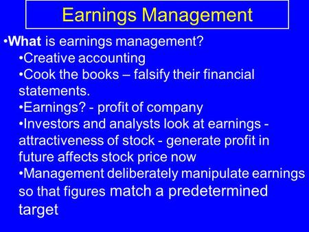 Earnings Management What is earnings management? Creative accounting Cook the books – falsify their financial statements. Earnings? - profit of company.