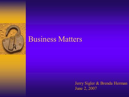 Business Matters Jerry Sigler & Brenda Herman June 2, 2007.