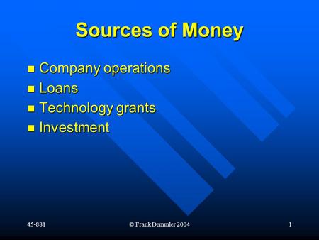 45-881© Frank Demmler 20041 Sources of Money Company operations Company operations Loans Loans Technology grants Technology grants Investment Investment.