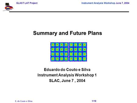 GLAST LAT Project Instrument Analysis Workshop June 7, 2004 E. do Couto e Silva 1/19 Summary and Future Plans Eduardo do Couto e Silva Instrument Analysis.