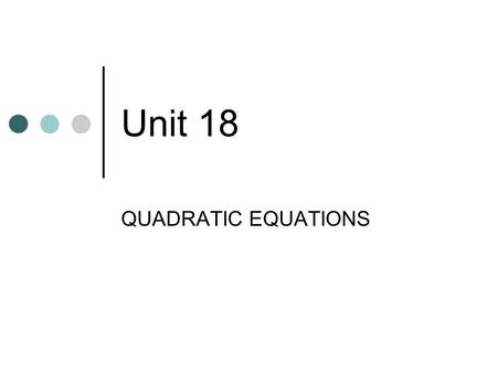 Unit 18 QUADRATIC EQUATIONS.
