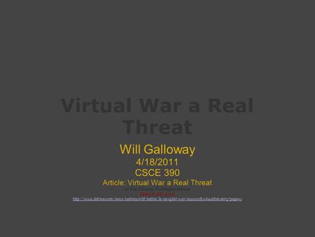 Virtual War a Real Threat Will Galloway 4/18/2011 CSCE 390 Article: Virtual War a Real Threat By Ken Dilanian, Washington Bureau March 28, 2011