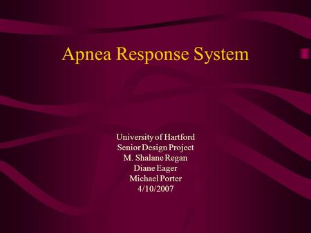 Apnea Response System University of Hartford Senior Design Project M. Shalane Regan Diane Eager Michael Porter 4/10/2007.