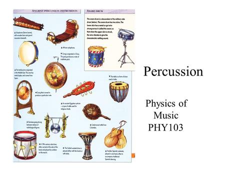 Percussion Physics of Music PHY103. Percussion Divided into Membranophones: drums and Ideophones: chimes, xylophones, marimbas, jawharps, boos, tongue.