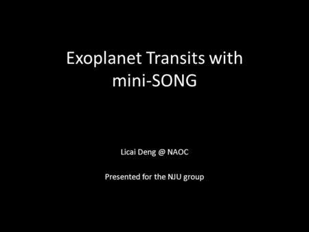 Exoplanet Transits with mini-SONG Licai NAOC Presented for the NJU group.