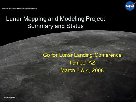 National Aeronautics and Space Administration www.nasa.gov Lunar Mapping and Modeling Project Summary and Status Go for Lunar Landing Conference Tempe,