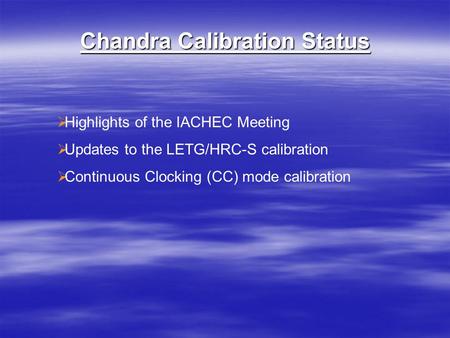 Chandra Calibration Status  Highlights of the IACHEC Meeting  Updates to the LETG/HRC-S calibration  Continuous Clocking (CC) mode calibration.