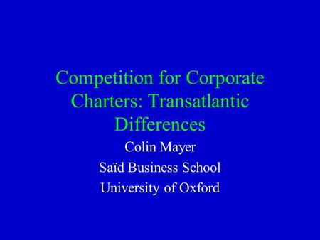 Competition for Corporate Charters: Transatlantic Differences Colin Mayer Saïd Business School University of Oxford.
