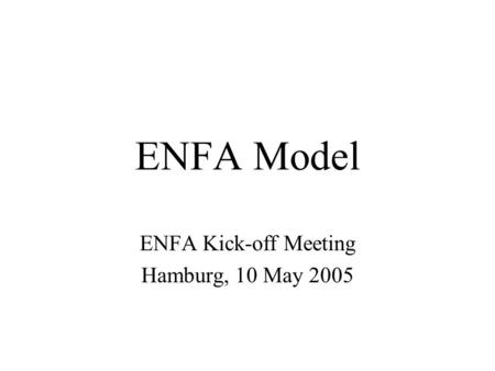 ENFA Model ENFA Kick-off Meeting Hamburg, 10 May 2005.