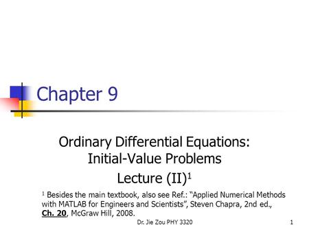 Dr. Jie Zou PHY 33201 Chapter 9 Ordinary Differential Equations: Initial-Value Problems Lecture (II) 1 1 Besides the main textbook, also see Ref.: “Applied.