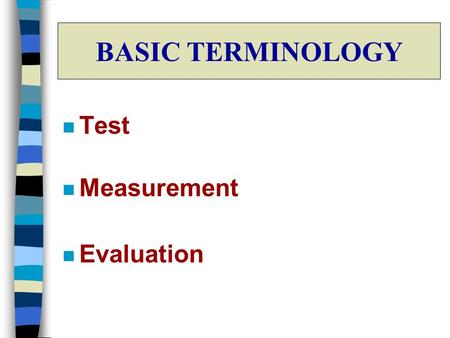BASIC TERMINOLOGY n Test n Measurement n Evaluation.