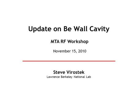 Update on Be Wall Cavity Steve Virostek Lawrence Berkeley National Lab MTA RF Workshop November 15, 2010.