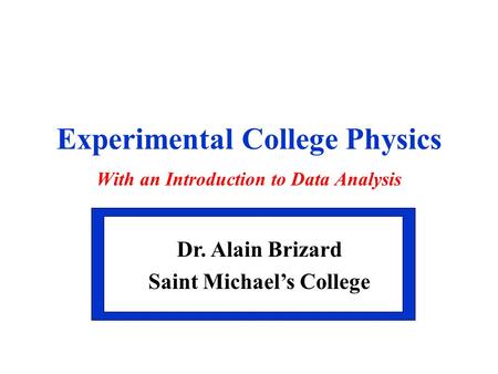 Experimental College Physics With an Introduction to Data Analysis Dr. Alain Brizard Saint Michael’s College Dr. Alain Brizard Saint Michael’s College.