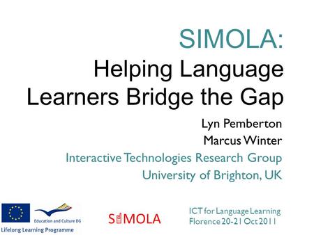 Lyn Pemberton Marcus Winter Interactive Technologies Research Group University of Brighton, UK SIMOLA: Helping Language Learners Bridge the Gap ICT for.