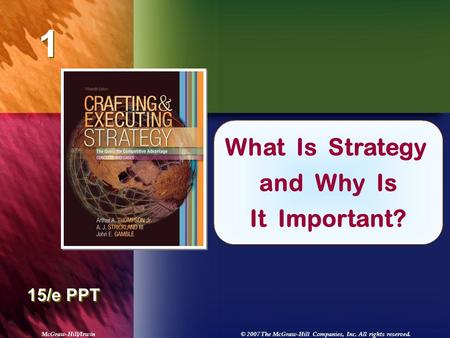 McGraw-Hill/Irwin© 2007 The McGraw-Hill Companies, Inc. All rights reserved. 1 1 Chapter Title 15/e PPT What Is Strategy and Why Is It Important?