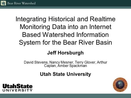Integrating Historical and Realtime Monitoring Data into an Internet Based Watershed Information System for the Bear River Basin Jeff Horsburgh David Stevens,
