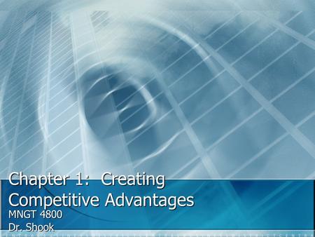 Chapter 1: Creating Competitive Advantages MNGT 4800 Dr. Shook.