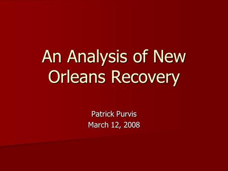An Analysis of New Orleans Recovery Patrick Purvis March 12, 2008.