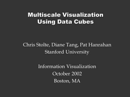 Multiscale Visualization Using Data Cubes Chris Stolte, Diane Tang, Pat Hanrahan Stanford University Information Visualization October 2002 Boston, MA.