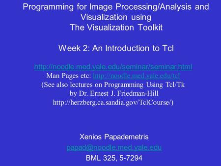 Programming for Image Processing/Analysis and Visualization using The Visualization Toolkit Week 2: An Introduction to Tcl Xenios Papademetris