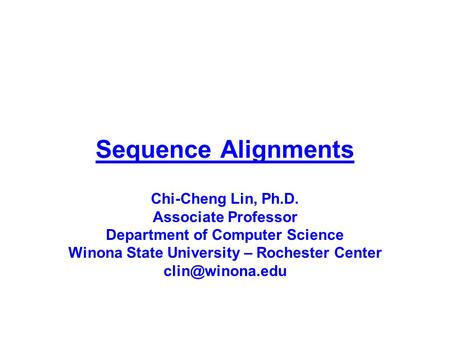 Sequence Alignments Chi-Cheng Lin, Ph.D. Associate Professor Department of Computer Science Winona State University – Rochester Center clin@winona.edu.