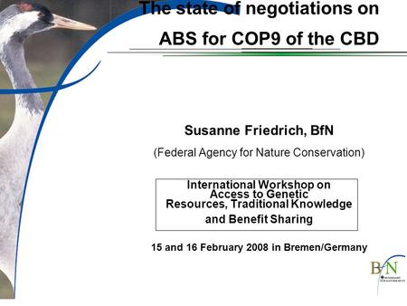 The state of negotiations on ABS for COP9 of the CBD Susanne Friedrich, BfN (Federal Agency for Nature Conservation) International Workshop on Access to.