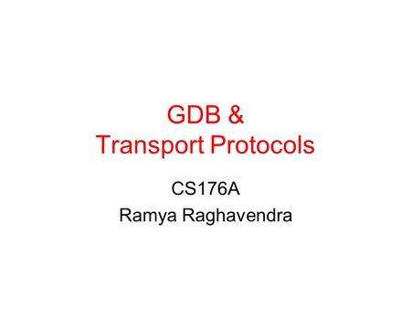GDB & Transport Protocols CS176A Ramya Raghavendra.