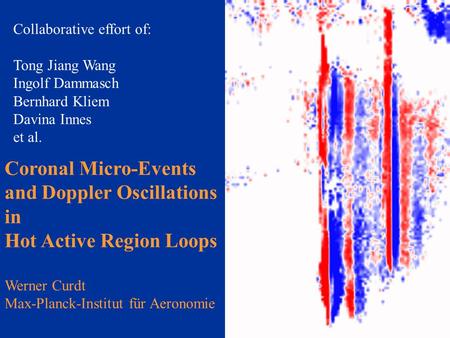 Coronal Micro-Events and Doppler Oscillations in Hot Active Region Loops Werner Curdt Max-Planck-Institut für Aeronomie Collaborative effort of: Tong Jiang.