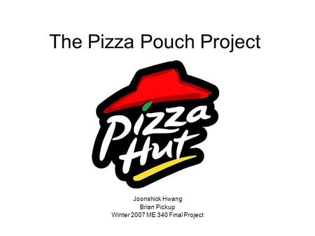The Pizza Pouch Project Joonshick Hwang Brian Pickup Winter 2007 ME 340 Final Project.