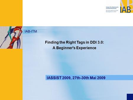 Präsentationstitel IAB-ITM Find the right tags in DDI IASSIST 2009, 27th-30th Mai 2009 IAB-ITM Finding the Right Tags in DDI 3.0: A Beginner's Experience.