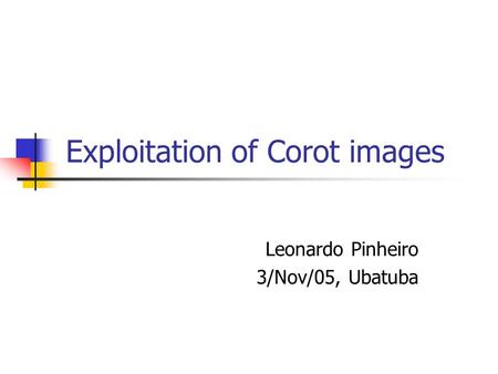 Exploitation of Corot images Leonardo Pinheiro 3/Nov/05, Ubatuba.