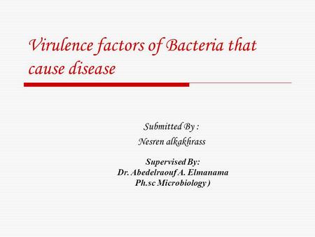 Virulence factors of Bacteria that cause disease Submitted By : Nesren alkakhrass Supervised By: Dr. Abedelraouf A. Elmanama ( Ph.sc Microbiology.