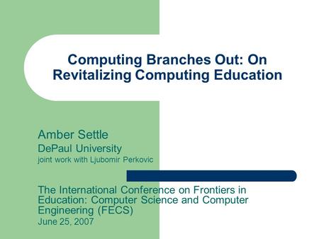 Computing Branches Out: On Revitalizing Computing Education Amber Settle DePaul University joint work with Ljubomir Perkovic The International Conference.