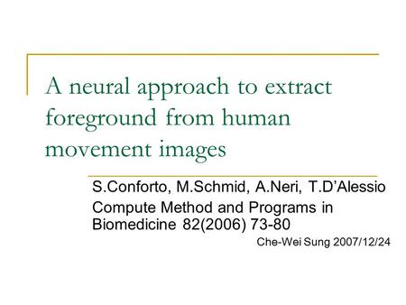A neural approach to extract foreground from human movement images S.Conforto, M.Schmid, A.Neri, T.D’Alessio Compute Method and Programs in Biomedicine.