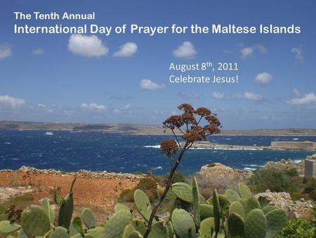 August 8 th, 2011 Celebrate Jesus! The Tenth Annual International Day of Prayer for the Maltese Islands.
