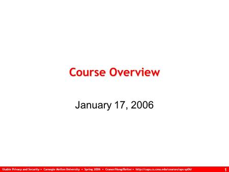 Usable Privacy and Security Carnegie Mellon University Spring 2006 Cranor/Hong/Reiter  1 Course Overview January.