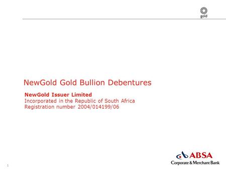 1 NewGold Gold Bullion Debentures NewGold Issuer Limited Incorporated in the Republic of South Africa Registration number 2004/014199/06.