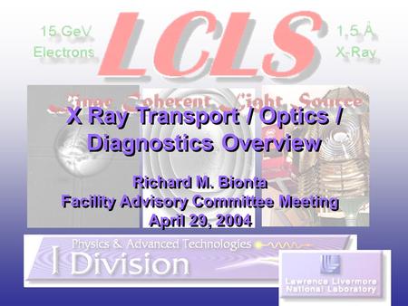 X Ray Transport / Optics / Diagnostics Overview Richard M. Bionta Facility Advisory Committee Meeting April 29, 2004 Richard M. Bionta Facility Advisory.