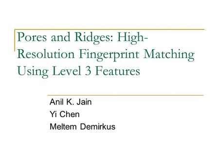 Pores and Ridges: High- Resolution Fingerprint Matching Using Level 3 Features Anil K. Jain Yi Chen Meltem Demirkus.