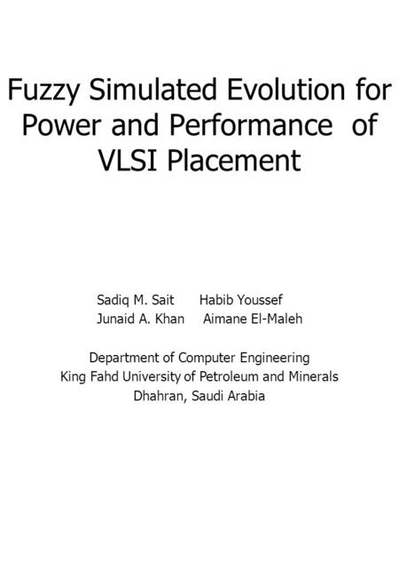 Fuzzy Simulated Evolution for Power and Performance of VLSI Placement Sadiq M. SaitHabib Youssef Junaid A. KhanAimane El-Maleh Department of Computer Engineering.