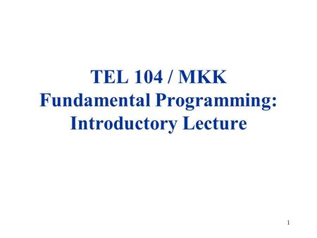 1 TEL 104 / MKK Fundamental Programming: Introductory Lecture.