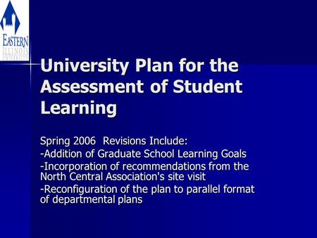 University Plan for the Assessment of Student Learning Spring 2006 Revisions Include: -Addition of Graduate School Learning Goals -Incorporation of recommendations.