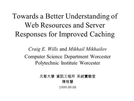Towards a Better Understanding of Web Resources and Server Responses for Improved Caching Craig E. Wills and Mikhail Mikhailov Computer Science Department.