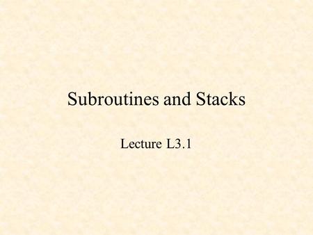Subroutines and Stacks Lecture L3.1. Subroutine and Stacks The System Stack Subroutines A Data Stack.