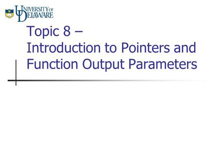 Topic 8 – Introduction to Pointers and Function Output Parameters.