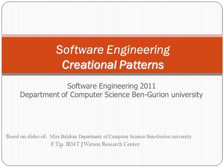 Based on slides of: Mira Balaban Department of Computer Science Ben-Gurion university F. Tip. IBM T J Watson Research Center. Creational Patterns Software.