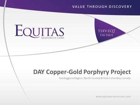 DAY Copper-Gold Porphyry Project Toodoggone Region, North-Central British Columbia, Canada VALUE THROUGH DISCOVERY.